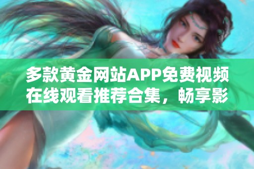 多款黄金网站APP免费视频在线观看推荐合集，畅享影视盛宴