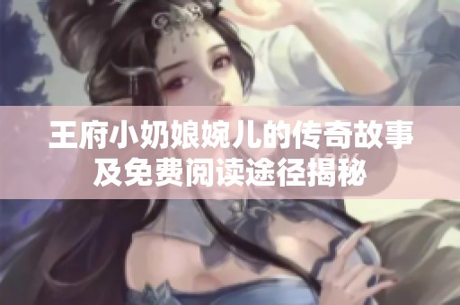 王府小奶娘婉儿的传奇故事及免费阅读途径揭秘