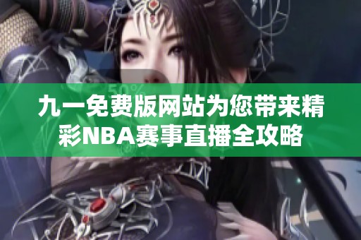 九一免费版网站为您带来精彩NBA赛事直播全攻略