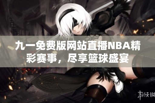 九一免费版网站直播NBA精彩赛事，尽享篮球盛宴