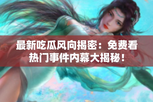 最新吃瓜风向揭密：免费看热门事件内幕大揭秘！