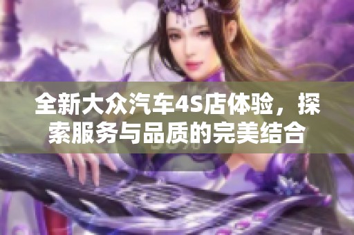 全新大众汽车4S店体验，探索服务与品质的完美结合