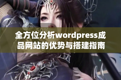 全方位分析wordpress成品网站的优势与搭建指南