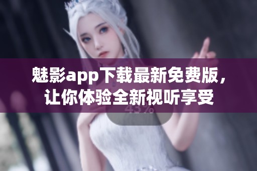 魅影app下载最新免费版，让你体验全新视听享受