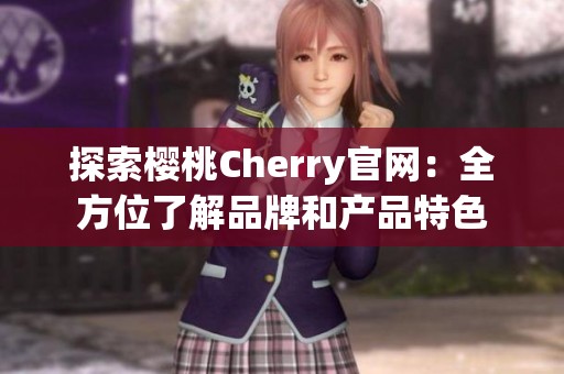 探索樱桃Cherry官网：全方位了解品牌和产品特色