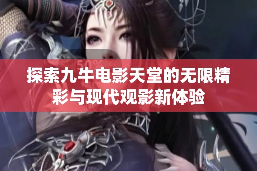 探索九牛电影天堂的无限精彩与现代观影新体验