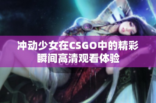 冲动少女在CSGO中的精彩瞬间高清观看体验