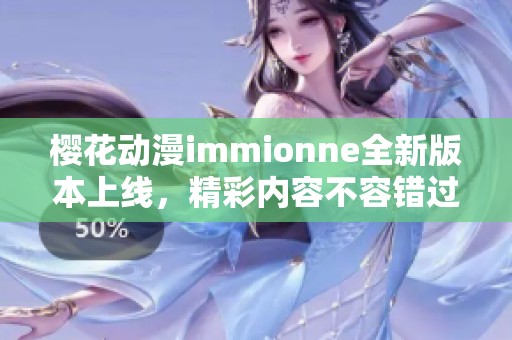 樱花动漫immionne全新版本上线，精彩内容不容错过