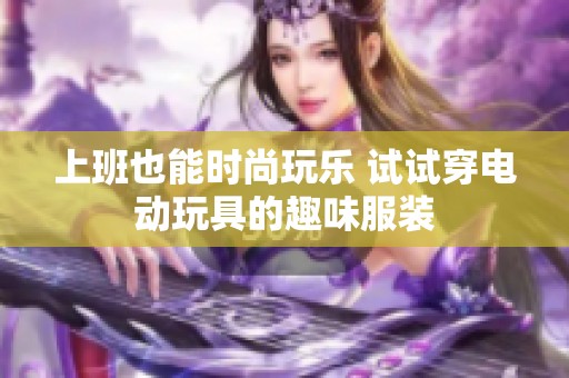 上班也能时尚玩乐 试试穿电动玩具的趣味服装