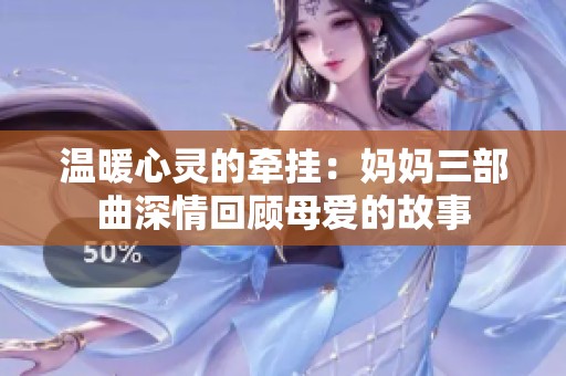 温暖心灵的牵挂：妈妈三部曲深情回顾母爱的故事