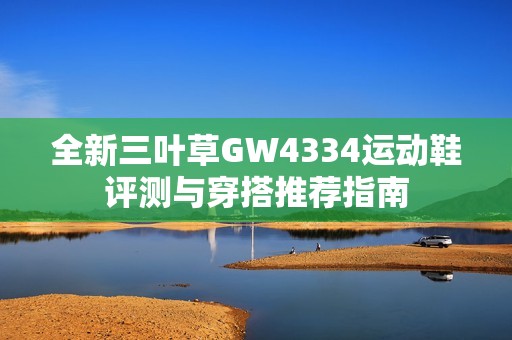 全新三叶草GW4334运动鞋评测与穿搭推荐指南