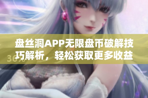 盘丝洞APP无限盘币破解技巧解析，轻松获取更多收益方法