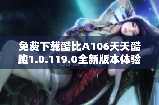 免费下载酷比A106天天酷跑1.0.119.0全新版本体验