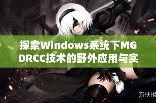 探索Windows系统下MGDRCC技术的野外应用与实践分析