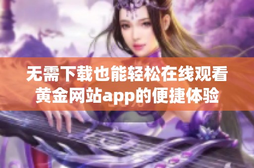 无需下载也能轻松在线观看黄金网站app的便捷体验