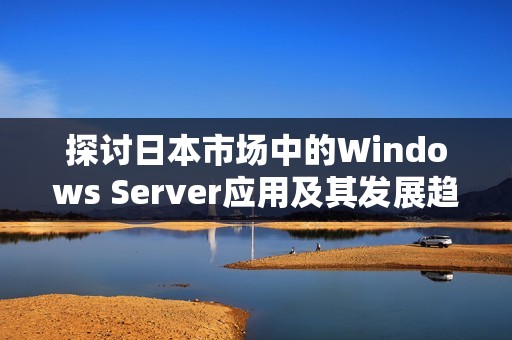 探讨日本市场中的Windows Server应用及其发展趋势