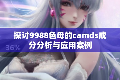 探讨9988色母的camds成分分析与应用案例