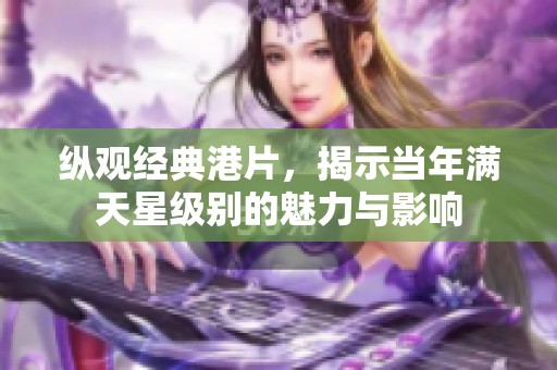 纵观经典港片，揭示当年满天星级别的魅力与影响