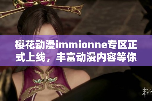 樱花动漫immionne专区正式上线，丰富动漫内容等你探索