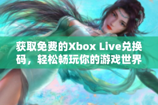 获取免费的Xbox Live兑换码，轻松畅玩你的游戏世界