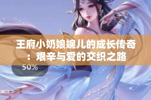 王府小奶娘婉儿的成长传奇：艰辛与爱的交织之路