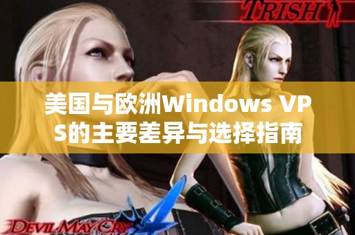 美国与欧洲Windows VPS的主要差异与选择指南