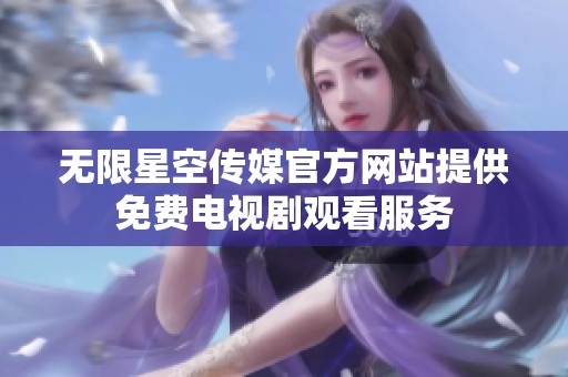 无限星空传媒官方网站提供免费电视剧观看服务