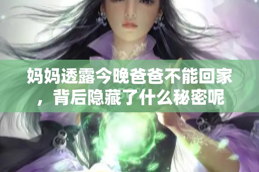 妈妈透露今晚爸爸不能回家，背后隐藏了什么秘密呢