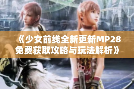 《少女前线全新更新MP28免费获取攻略与玩法解析》