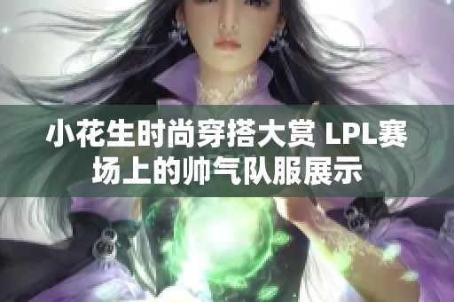 小花生时尚穿搭大赏 LPL赛场上的帅气队服展示