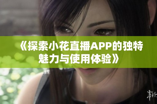 《探索小花直播APP的独特魅力与使用体验》