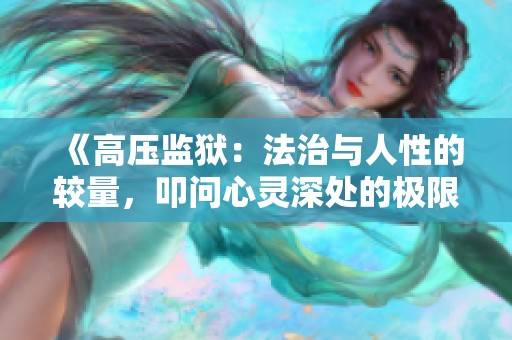 《高压监狱：法治与人性的较量，叩问心灵深处的极限》