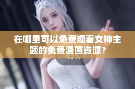 在哪里可以免费观看女神主题的免费漫画资源？