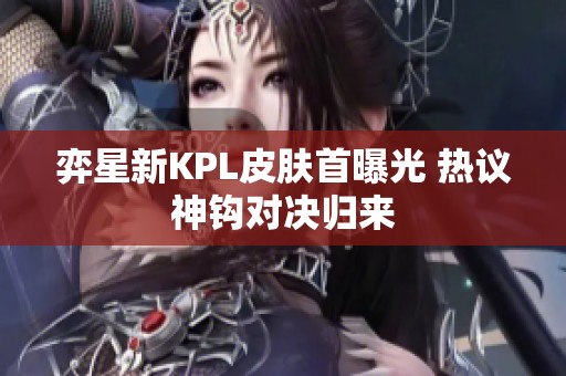 弈星新KPL皮肤首曝光 热议神钩对决归来