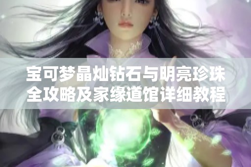 宝可梦晶灿钻石与明亮珍珠全攻略及家缘道馆详细教程