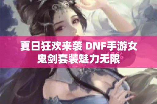 夏日狂欢来袭 DNF手游女鬼剑套装魅力无限