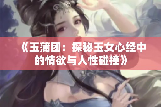 《玉蒲团：探秘玉女心经中的情欲与人性碰撞》