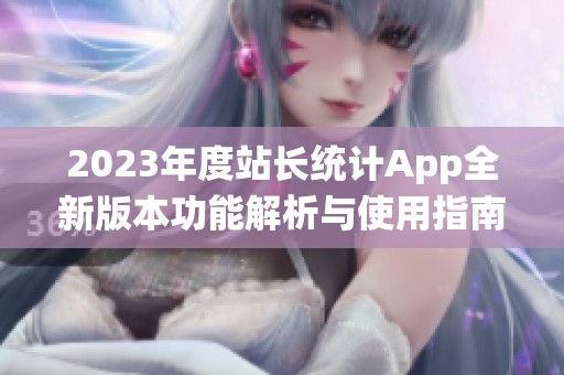 2023年度站长统计App全新版本功能解析与使用指南