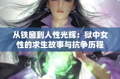 从铁窗到人性光辉：狱中女性的求生故事与抗争历程