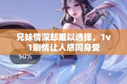 兄妹情深却难以选择，1v1剧情让人感同身受