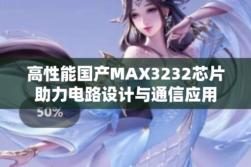 高性能国产MAX3232芯片助力电路设计与通信应用