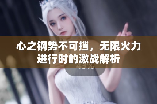 心之钢势不可挡，无限火力进行时的激战解析