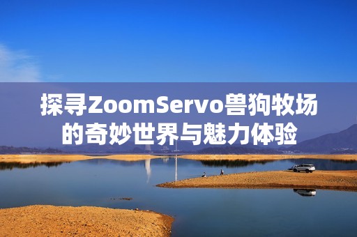 探寻ZoomServo兽狗牧场的奇妙世界与魅力体验