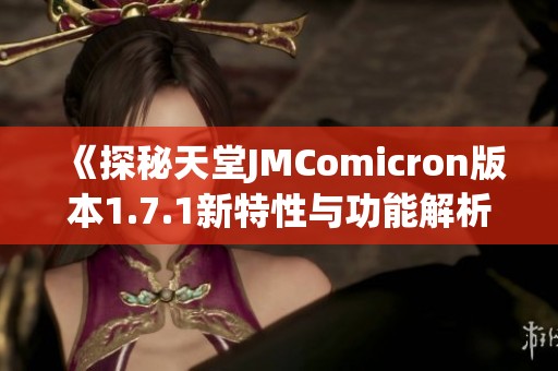 《探秘天堂JMComicron版本1.7.1新特性与功能解析》