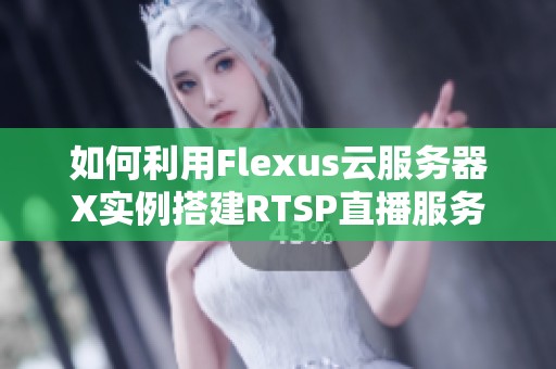 如何利用Flexus云服务器X实例搭建RTSP直播服务器的详细指南