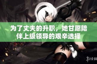 为了丈夫的升职，她甘愿陪伴上级领导的艰辛选择
