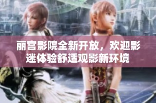 丽宫影院全新开放，欢迎影迷体验舒适观影新环境