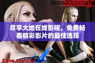 尽享大地在线影视，免费畅看精彩影片的最佳选择