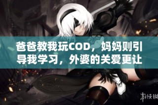 爸爸教我玩COD，妈妈则引导我学习，外婆的关爱更让我成长