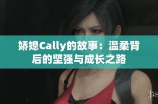 娇媳Cally的故事：温柔背后的坚强与成长之路